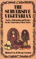 The Subversive Vegetarian: Tactics, Information, and Recipes for the Conversion of Meat Eaters 0912800836 Book Cover