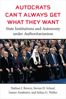 Autocrats Can't Always Get What They Want: State Institutions and Autonomy under Authoritarianism 0472076973 Book Cover