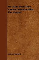 On Mule Back Thru Central America with the Gospel 1444637053 Book Cover