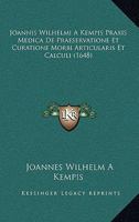 Joannis Wilhelmi A Kempis Praxis Medica De Praeservatione Et Curatione Morbi Articularis Et Calculi (1648) 1166927849 Book Cover