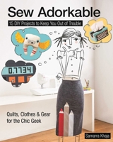 Sew Adorkable: 15 DIY Projects to Keep You Out of Trouble - Quilts, Clothes & Gear for the Chic Geek 161745057X Book Cover