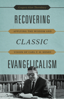 Recovering Classic Evangelicalism: Applying the Wisdom and Vision of Carl F. H. Henry 1433530627 Book Cover