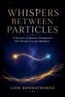 Whispers Between Particles: A Narrative of Quantum Entanglement Told Through Everyday Metaphors B0HBXRD439 Book Cover