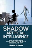 Shadow Artificial Intelligence: How Unsanctioned AI Became Your Biggest Blind Spot 1972752618 Book Cover