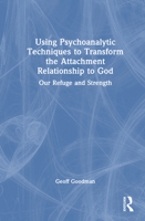 Using Psychoanalytic Techniques to Transform the Attachment Relationship to God: Our Refuge and Strength 1032913711 Book Cover