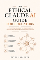 THE ETHICAL CLAUDE AI GUIDE FOR EDUCATORS : A Practical Roadmap to Responsible AI in the Classroom — From Lesson Planning to Student Assessment B0H9SGS8DL Book Cover