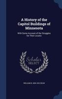 A History of the Capitol Buildings of Minnesota: With Some Account of the Struggles for Their Locatio - Primary Source Edition 1145647790 Book Cover