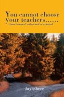 You Cannot Choose Your Teachers......: Some Learned, Unlearned or Rejected 1482884569 Book Cover