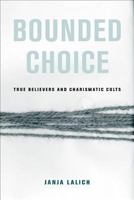 Bounded Choice: True Believers and Charismatic Cults 0520384024 Book Cover