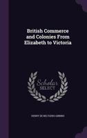 British Commerce And Colonies From Elizabeth To Victoria 0469801107 Book Cover