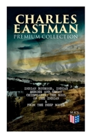 Charles Eastman Premium Collection: Indian Boyhood, Indian Heroes and Great Chieftains, The Soul of the Indian From the Deep Woods to Civilization 8027334268 Book Cover
