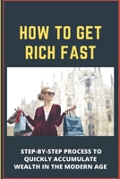 How To Get Rich Fast: Step-By-Step Process To Quickly Accumulate Wealth In The Modern Age: Financial Planning B08XS6Q69V Book Cover