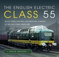 English Electric Class 55 : Deltic Diesel Electric Locomotives, Flagship of the East Coast Main Line 1399033301 Book Cover