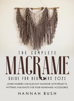The Complete Macrame Guide for Beginners 2021: Learn Modern and Elegant Macrame With Projects, Patterns and Knots for Your Homemade Accessories null Book Cover