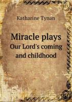 Miracle Plays: Our Lord's Coming and Childhood (Classic Reprint) 1166572684 Book Cover