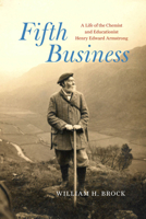 Fifth Business: A Life of the Chemist and Educationist Henry Edward Armstrong (Synthesis) 0226839583 Book Cover