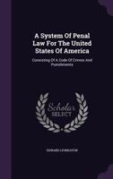 A System of Penal Law for the United States of America: Consisting of a Code of Crimes and Punishments 1348041706 Book Cover