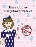 Here Comes Sally-Save-Water!!: Don't Be A Drip....Save Every Drop 1075279577 Book Cover