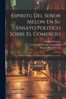 Espiritu Del Señor Melon En Su Ensayo Politico Sobre El Comercio: Cuyas Maximas Politico-economicas, Modificadas En Parte 1022581740 Book Cover