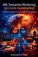 AML Transaction Monitoring Decision Frameworks: Risk-Based Models for Smarter Monitoring Decisions (Financial Crime Operations) B0GQBRJHMV Book Cover