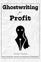 Ghostwriting for Profit : How to Setup, Run, and Grow Your Business As a Ghostwriter 1977036546 Book Cover