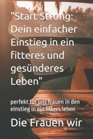 "Start Strong: Dein einfacher Einstieg in ein fitteres und gesünderes Leben": perfekt für uns frauen in den einstieg in ein fitters leben (German Edition) B0F1YHXVTQ Book Cover