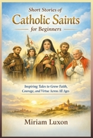 Short Stories of Catholic Saints for Beginners: Inspiring Tales to Grow Faith, Courage, and Virtue Across All Ages B0GNZ9S6JD Book Cover