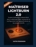 MAÎTRISER LIGHTBURN 2.0: Guide d'utilisation indépendant pour la découpe laser, la gravure, la configuration de l'appareil photo et les projets rotatifs (French Edition) B0FPRDQ414 Book Cover