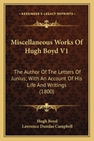 Miscellaneous Works Of Hugh Boyd V1: The Author Of The Letters Of Junius; With An Account Of His Life And Writings 1163956120 Book Cover