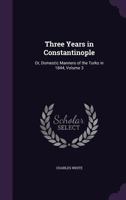 Three Years in Constantinople: Or, Domestic Manners of the Turks in 1844, Volume 3 1357878079 Book Cover