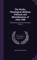 The Works, Theological, Medical, Political, and Miscellaneous, of John Jebb: With Memoirs of the Life of the Author, Volume 3 1355775485 Book Cover