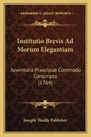 Institutio Brevis Ad Morum Elegantiam: Juventutis Praecipue Commodo Conscripta (1764) 112030041X Book Cover