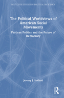 The Political Worldviews of American Social Movements: Partisan Politics and the Future of Democracy (Routledge Studies in Political Sociology) 1041238444 Book Cover
