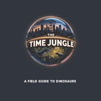 The Time Jungle: A Field Guide to Dinosaurs B0DT15JDF1 Book Cover