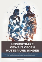Unsichtbare Gewalt gegen Mütter und Kinder: Strukturelle Gewalt erkennen, handeln und schützen – Ein Leitfaden für Fachkräfte und Nahestehende 3000846166 Book Cover