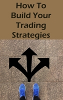 How To Build Your Trading Strategies: Secret Strategies The Pros Use to Make Massive Profits With Specific Indicators 1803039175 Book Cover