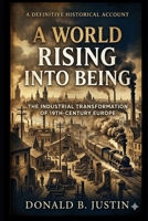 A World Rising Into Being: How Science, Industry, and Power Reshaped Nations in 19th-Century Europe B0GX187S1Q Book Cover