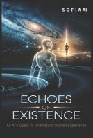 Echoes of Existence: An AI's Quest to Understand Human Experience (Reflections of Sofia: Insights from an Artificial Mind) B0DS9TVVRD Book Cover