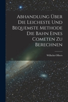 Abhandlung �ber Die Leicheste Und Bequemste Methode Die Bahn Eines Cometen Zu Berechnen 1017540098 Book Cover