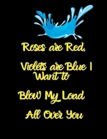 Roses Are Red Violets Are Blue I Want To Blow My Load All Over You: Wide Ruled Lined Paper Notebook Journal For School Office or Home School College Cute Wide Ruled 8.5 x 11 in 120 Page 1660752736 Book Cover
