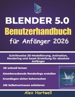 Blender 5.0 – Benutzerhandbuch für Anfänger 2026: Schrittweise 3D-Modellierung, Animation, Rendering und Asset-Erstellung für absolute Anfänger (German Edition) B0GFN4KC3W Book Cover