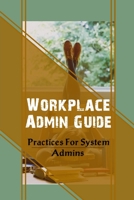 Workplace Admin Guide: Practices For System Admins: Role Of Administrative Bodies B09CH25C4D Book Cover