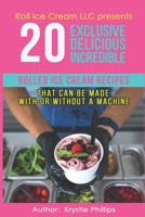 20 Exclusive Delicious Incredible Rolled Ice Cream Recipes: That Can Be Made With Or Without A Machine B08K3T8ZDH Book Cover