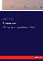 A Happy Year, or, Fifty-two Letters to the Banner of Light 3337270190 Book Cover