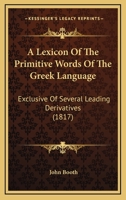 A Lexicon Of The Primitive Words Of The Greek Language: Exclusive Of Several Leading Derivatives 1104596288 Book Cover