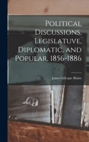 Political Discussions, Legislatuve, Diplomatic, and Popular, 1856-1886 1018970371 Book Cover
