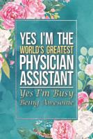Physician Assistant Gift: Yes I'm The World's Greatest Physician Assistant Yes I'm Busy Being Awesome Journal Notebook 6 X 9 Blank Lined Pages 1095783742 Book Cover