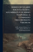 Annus secularis Societatis Iesu, adumbratus ex anno temporali a Gymnasio Tricoronato Vbiorum (Latin Edition) B0FJT38143 Book Cover