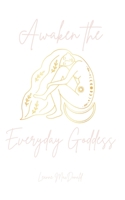 Awaken The Everyday Goddess: Find your voice, awaken your confidence and recognise your true divine nature of pure potential. B08LNF3X87 Book Cover