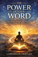 The Power of Your Word : How Speech, Intention, and Inner Truth Shape Your Reality B0GK981L2K Book Cover